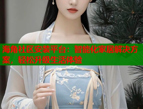 海角社区安装平台：智能化家居解决方案，轻松升级生活体验  第1张