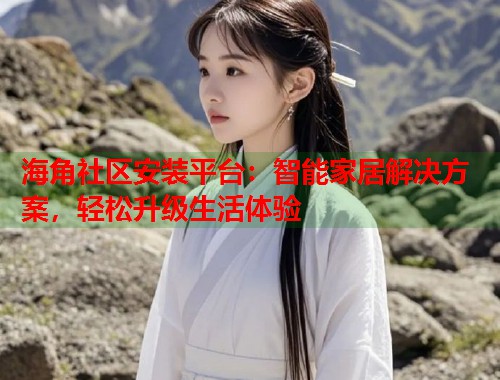 海角社区安装平台：智能家居解决方案，轻松升级生活体验  第1张
