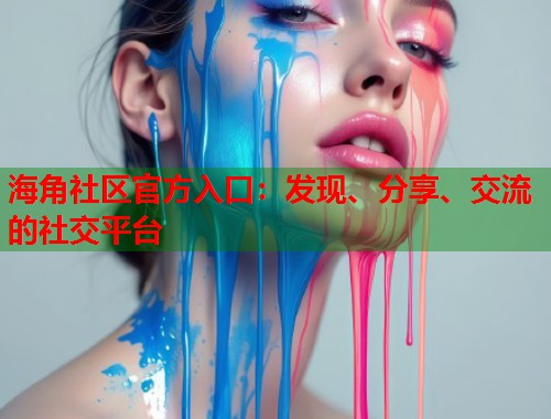 海角社区官方入口：发现、分享、交流的社交平台  第1张