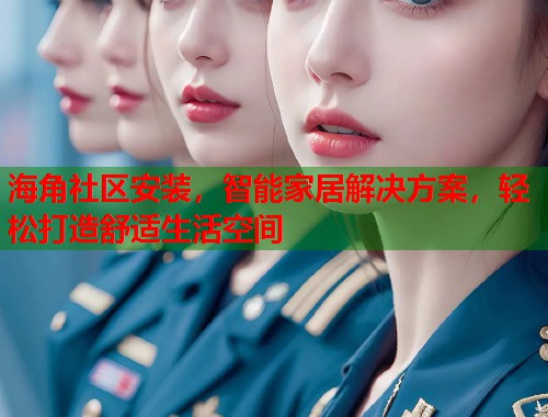 海角社区安装，智能家居解决方案，轻松打造舒适生活空间  第1张