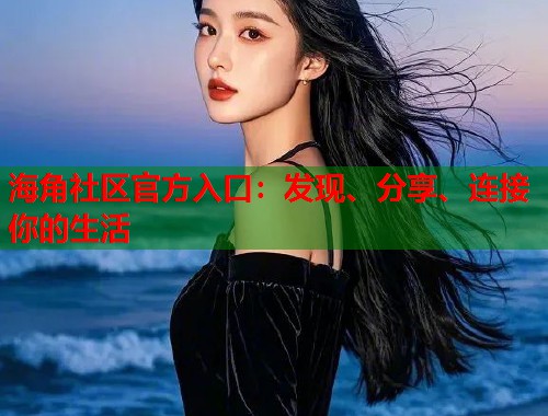 海角社区官方入口：发现、分享、连接你的生活  第1张