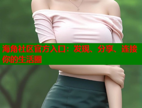 海角社区官方入口：发现、分享、连接你的生活圈  第1张