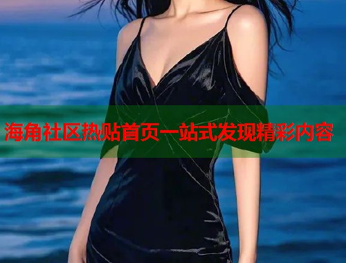 海角社区热贴首页一站式发现精彩内容  第1张