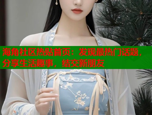 海角社区热贴首页：发现最热门话题，分享生活趣事，结交新朋友  第1张