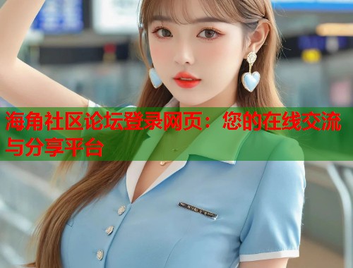 海角社区论坛登录网页：您的在线交流与分享平台  第1张