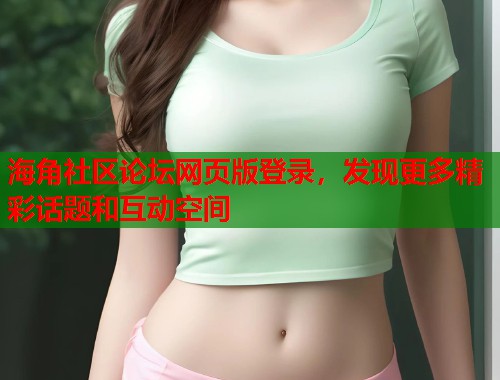 海角社区论坛网页版登录，发现更多精彩话题和互动空间  第1张