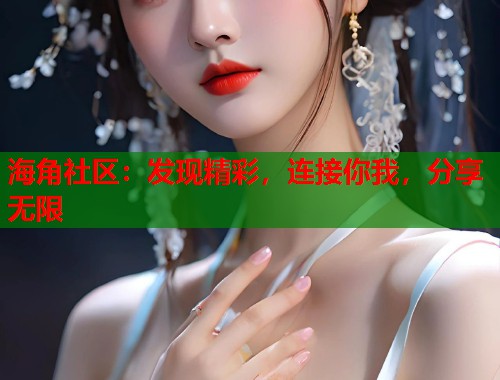 海角社区：发现精彩，连接你我，分享无限  第1张