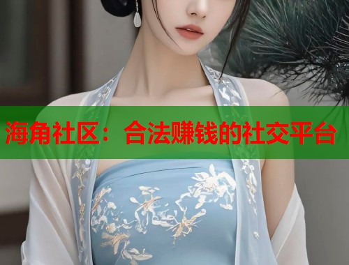 海角社区：合法赚钱的社交平台  第1张