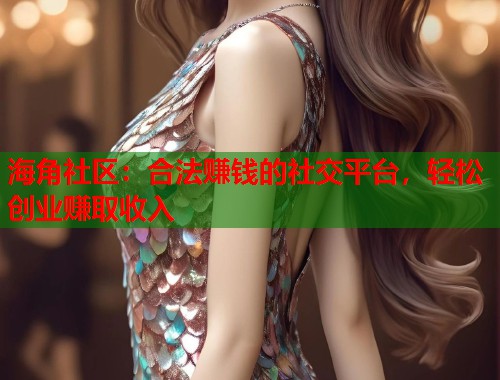 海角社区：合法赚钱的社交平台，轻松创业赚取收入  第2张