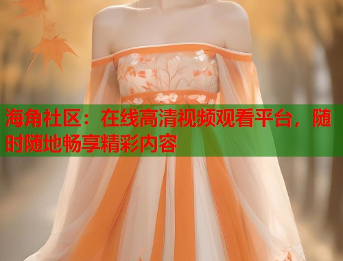 海角社区：在线高清视频观看平台，随时随地畅享精彩内容  第1张