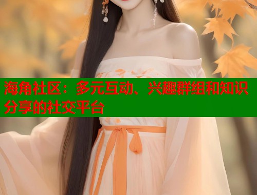 海角社区:多元互动、兴趣群组和知识分享的社交平台 第1张 海角社区:多元互动、兴趣群组和知识分享的社交平台 第1张