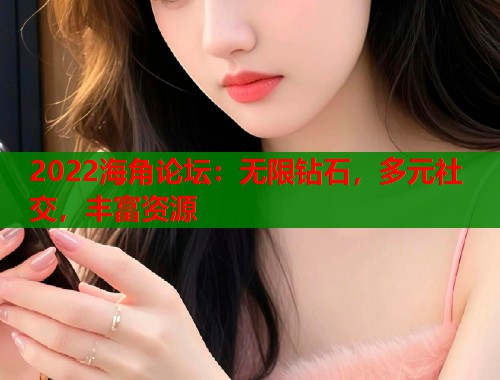 2022海角论坛：无限钻石，多元社交，丰富资源  第2张