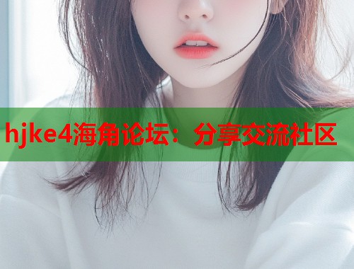 hjke4海角论坛：分享交流社区  第1张