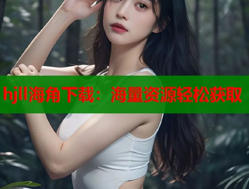 hjll海角下载：海量资源轻松获取  第1张