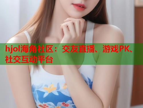 hjol海角社区：交友直播、游戏PK、社交互动平台  第1张