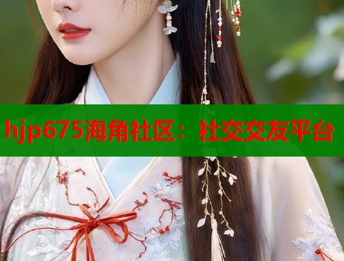 hjp675海角社区：社交交友平台  第1张