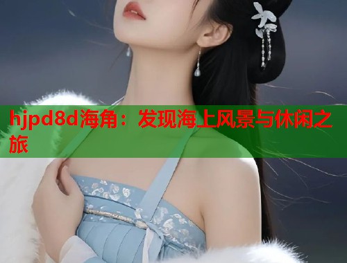 hjpd8d海角：发现海上风景与休闲之旅  第1张