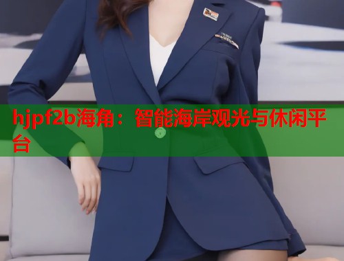 hjpf2b海角：智能海岸观光与休闲平台  第1张