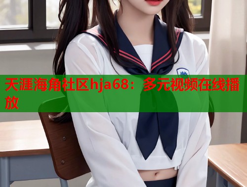 天涯海角社区hja68：多元视频在线播放  第1张