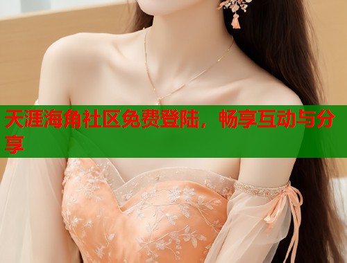 天涯海角社区免费登陆，畅享互动与分享  第1张
