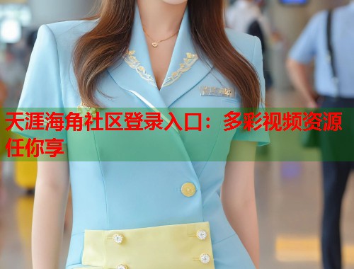天涯海角社区登录入口：多彩视频资源任你享  第1张