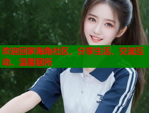 欢迎回家海角社区，分享生活、交流互动、温馨居所  第1张