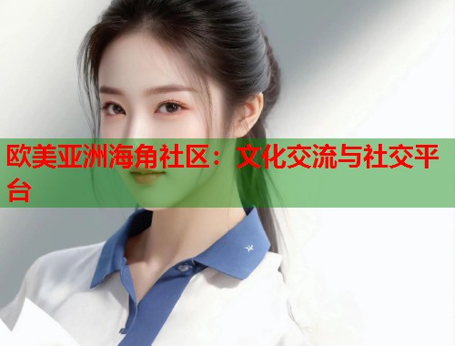 欧美亚洲海角社区：文化交流与社交平台  第1张