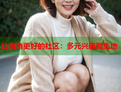 比海角更好的社区：多元兴趣聚集地  第1张