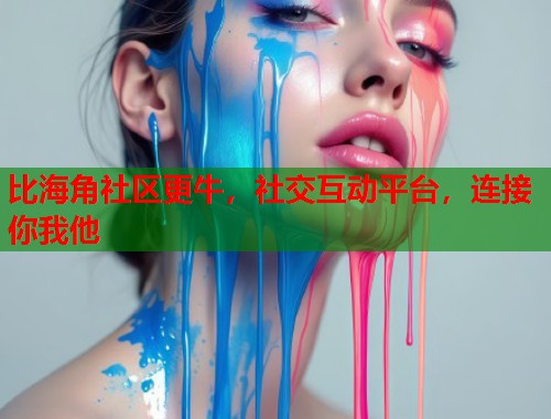 比海角社区更牛，社交互动平台，连接你我他  第1张