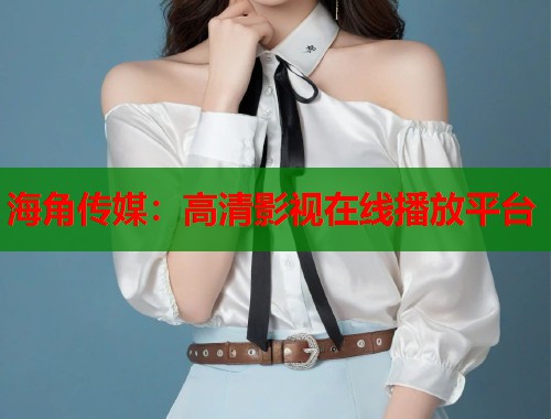 海角传媒：高清影视在线播放平台  第1张