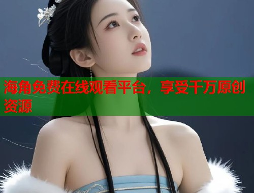 海角免费在线观看平台，享受千万原创资源  第1张