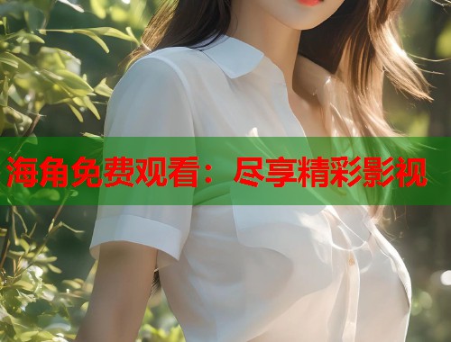 海角免费观看：尽享精彩影视  第2张