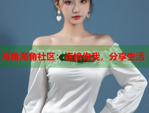 海角海角社区：连接你我，分享生活  第1张