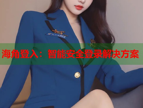 海角登入：智能安全登录解决方案  第1张