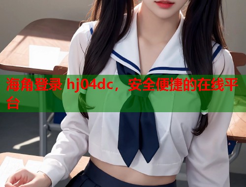 海角登录 hj04dc，安全便捷的在线平台  第1张