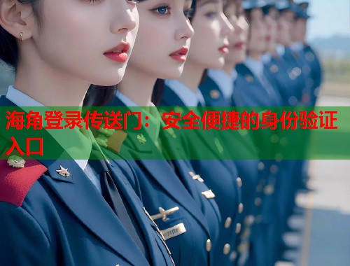 海角登录传送门：安全便捷的身份验证入口  第1张