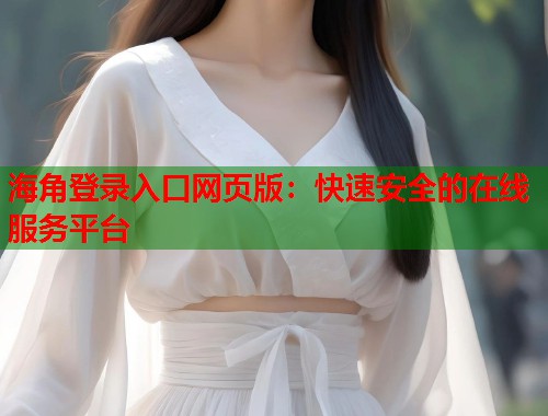 海角登录入口网页版：快速安全的在线服务平台  第1张