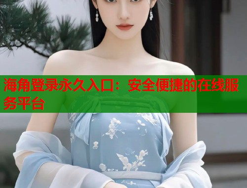 海角登录永久入口:安全便捷的在线服务平台 第1张 海角登录永久入口:安全便捷的在线服务平台 第1张