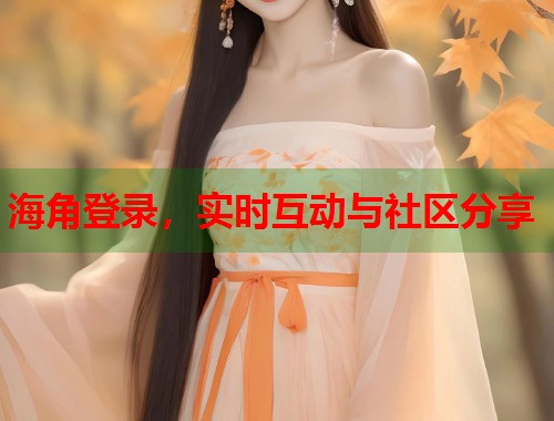 海角登录，实时互动与社区分享  第1张