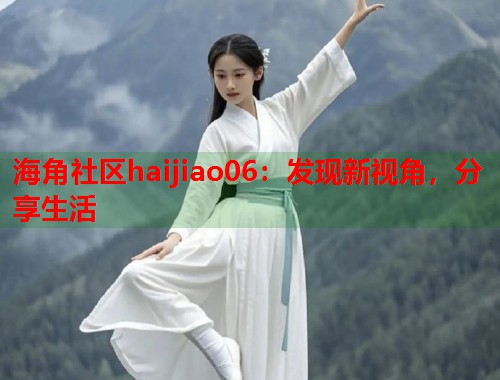 海角社区haijiao06：发现新视角，分享生活  第2张