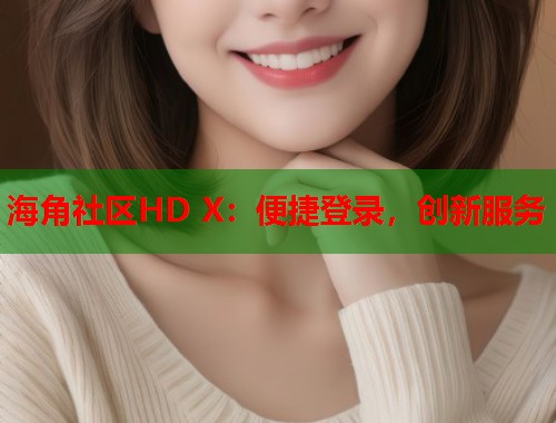 海角社区HD X：便捷登录，创新服务  第1张