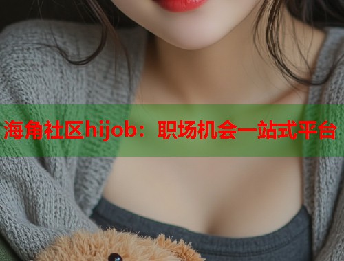 海角社区hijob：职场机会一站式平台  第1张