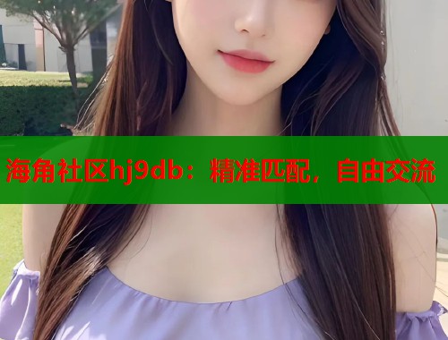 海角社区hj9db：精准匹配，自由交流  第1张