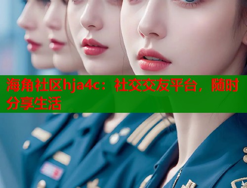 海角社区hja4c：社交交友平台，随时分享生活  第2张