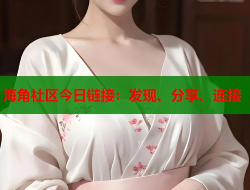 海角社区今日链接：发现、分享、连接  第1张