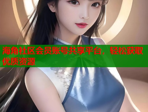 海角社区会员账号共享平台，轻松获取优质资源  第1张