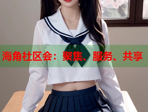 海角社区会：聚集、服务、共享  第1张