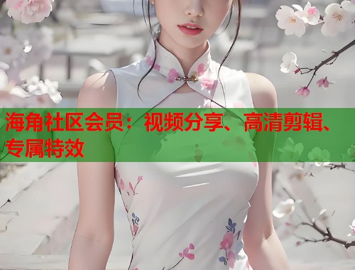 海角社区会员：视频分享、高清剪辑、专属特效  第1张