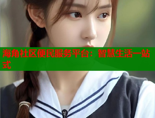 海角社区便民服务平台：智慧生活一站式  第1张
