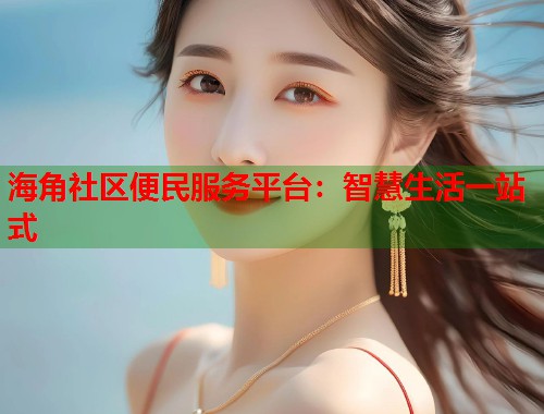 海角社区便民服务平台：智慧生活一站式  第2张